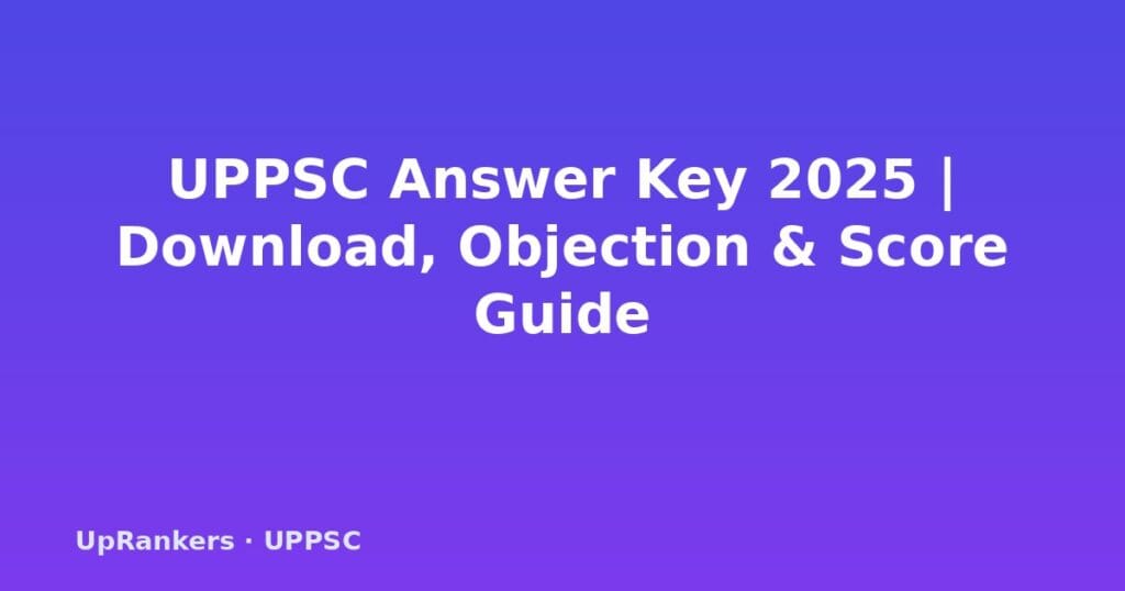 UPPSC Answer Key 2025, UPPSC Prelims Answer Key 2025, UPPSC official answer key, UPPSC objection process, UPPSC PCS answer key, UPPSC response sheet, CSAT answer key, UPPSC cut off 2025