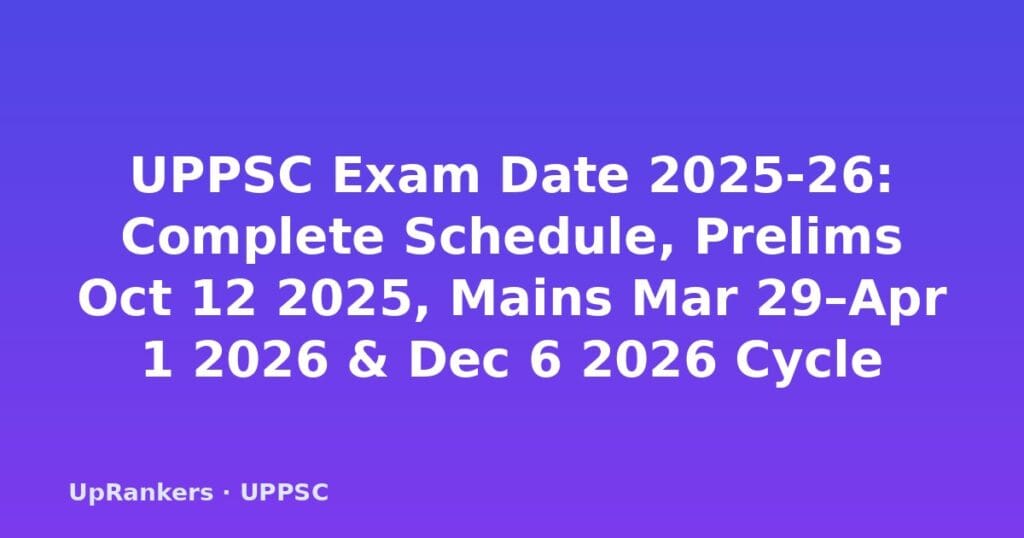 UPPSC exam date 2025-26, UPPSC PCS prelims date 2025, UPPSC mains date 2026, UPPSC exam schedule, UPPSC calendar 2025, UPPSC prelims October 2025, UPPSC mains March 2026, UPPSC 2026 exam date, UP PSC exam dates