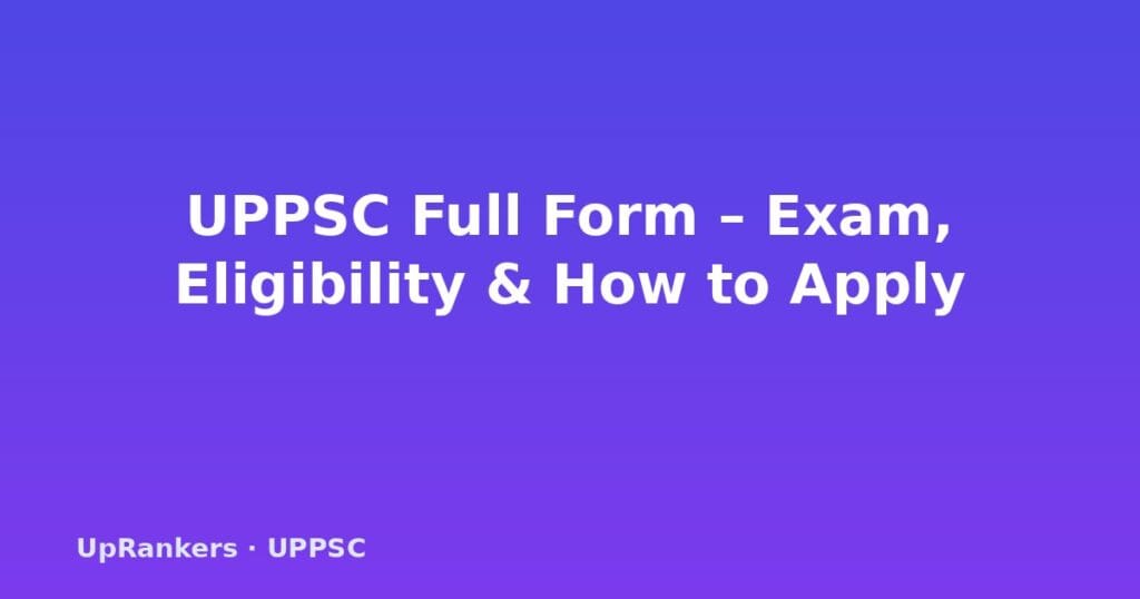 UPPSC full form, UPPCS full form, what is UPPSC, UPPSC exam structure, UPPSC eligibility, UPPSC how to apply, UPPSC exam pattern, UPPSC posts list