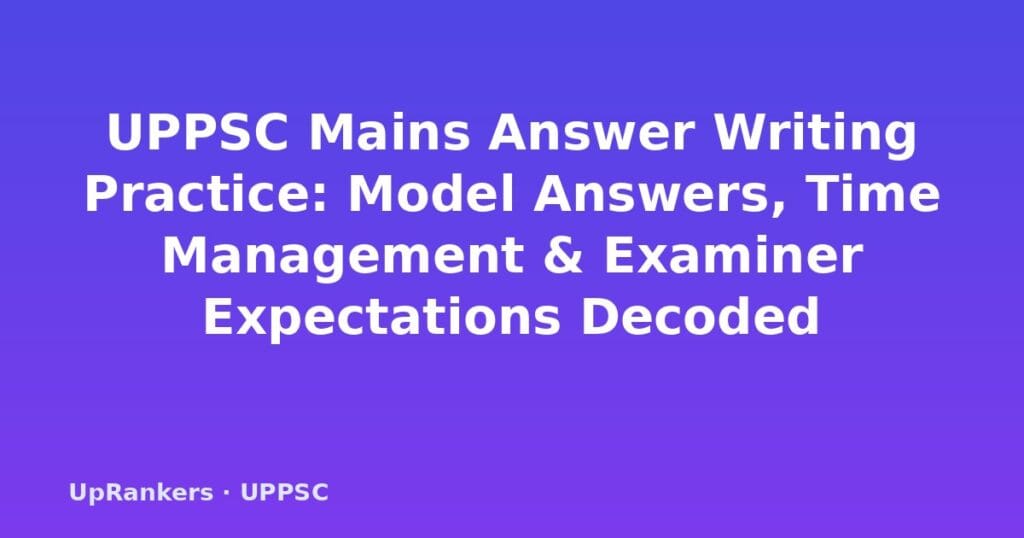 UPPSC Mains answer writing practice, UPPSC answer writing tips 2025, UPPSC model answers, directive words meaning, UPPSC time management, UPPSC GS paper answer format, UP PCS Mains answer structure
