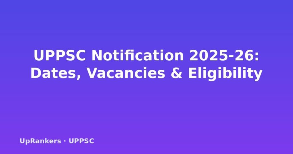 UPPSC notification 2025-26, UPPSC PCS 2025 notification PDF, UPPSC 2025 application dates, UPPSC 2025 eligibility criteria, UPPSC PCS 2025 vacancies, UPPSC 2025 exam date, UPPSC 2025 syllabus change