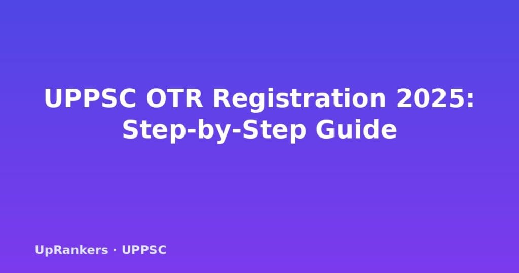 UPPSC OTR registration, UPPSC One Time Registration, UPPSC OTR login, otr.pariksha.nic.in, UPPSC OTR number, UPPSC OTR documents, UPPSC OTR registration process
