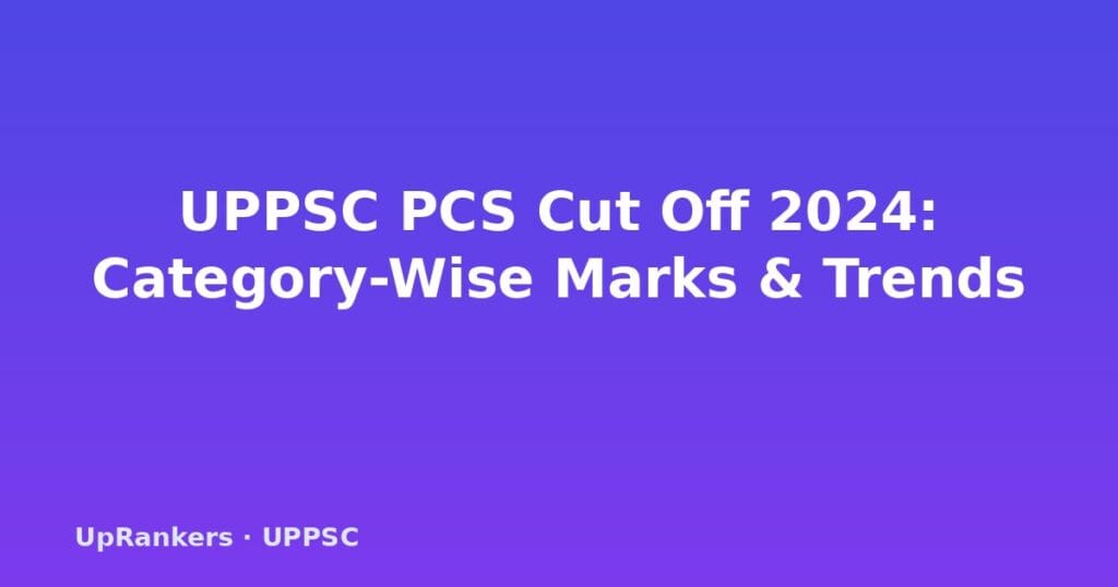 UPPSC PCS cut off 2024, UPPSC PCS cut off marks, UPPSC PCS category wise cut off, UPPSC PCS prelims cut off, UPPSC PCS mains cut off, UPPSC PCS expected cut off