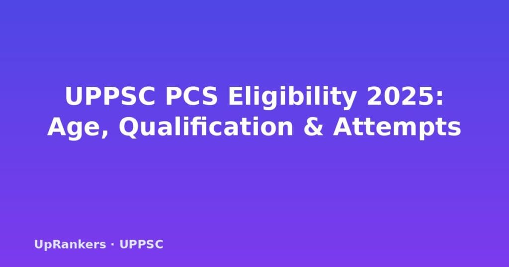 UPPSC PCS eligibility criteria 2025, age limit, qualification, attempts limit, age relaxation, SC ST OBC, domicile requirement, final year student