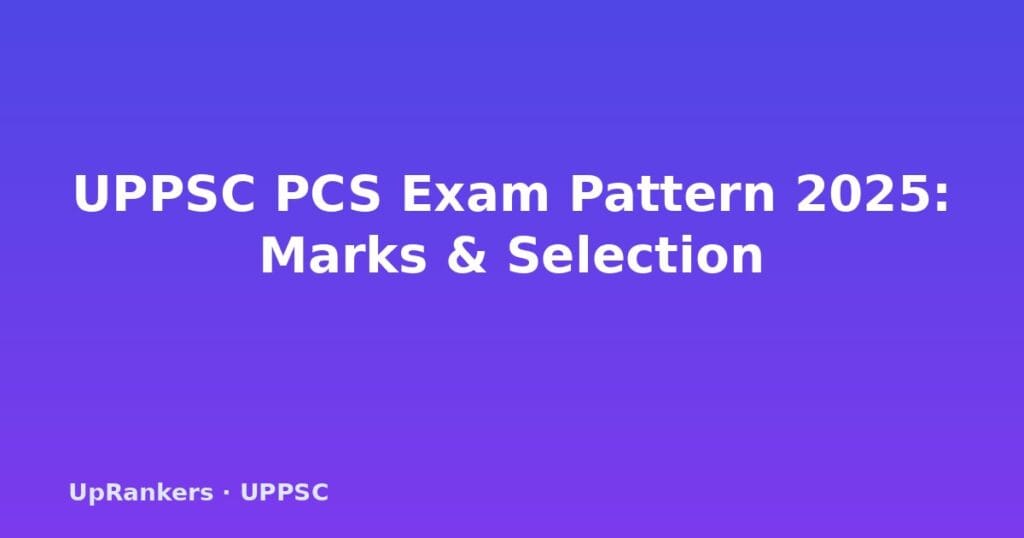 UPPSC PCS exam pattern, UPPSC PCS prelims pattern, UPPSC PCS mains marks, UPPSC PCS interview, UPPSC PCS CSAT, UPPSC PCS negative marking, UPPSC PCS selection process, GS papers pattern