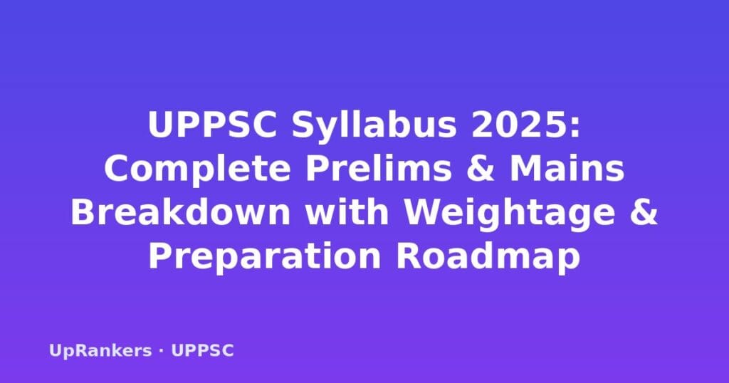 UPPSC Syllabus 2025, UPPSC Prelims Syllabus 2025, UPPSC Mains Syllabus 2025, UPPSC PCS Syllabus 2025, UPPSC exam pattern 2025, UPPSC GS Paper syllabus, UP PCS syllabus