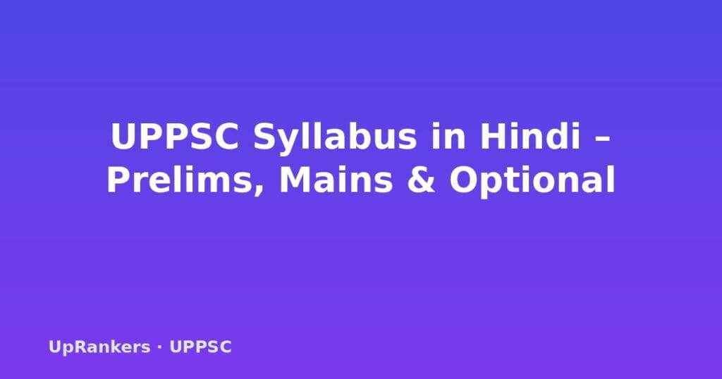 UPPSC Syllabus Hindi 2025, UPPSC पाठ्यक्रम 2025, UPPSC Prelims Syllabus, UPPSC Mains Syllabus, UPPSC GS Paper, UP विशेष पेपर, UPPSC CSAT