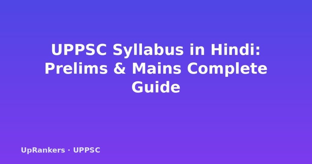 UPPSC Syllabus Hindi 2025, UPPSC Prelims Syllabus, UPPSC Mains Syllabus, UPPSC नया पाठ्यक्रम, UP-Specific Papers V VI, UPPSC Optional Subject हटा