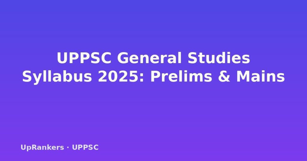 UPPSC General Studies Syllabus 2025, UPPSC GS syllabus topic-wise, UPPSC Prelims syllabus, UPPSC Mains syllabus, UPPSC GS Paper V VI Uttar Pradesh, UPPSC exam pattern, UPPSC syllabus vs UPSC