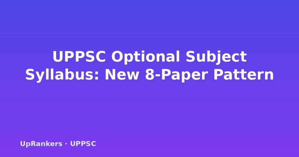 UPPSC optional subject syllabus 2025, UPPSC Mains new exam pattern, GS Paper V VI syllabus, UPPSC optional subject removed, UPPSC 8 papers syllabus, UPPSC Mains compulsory papers