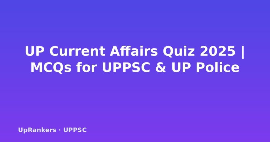 UP current affairs quiz 2025, UPPSC current affairs MCQ, UP GK quiz, UPSSSC current affairs, UP Police current affairs, monthly current affairs quiz UP, UPPSC prelims current affairs