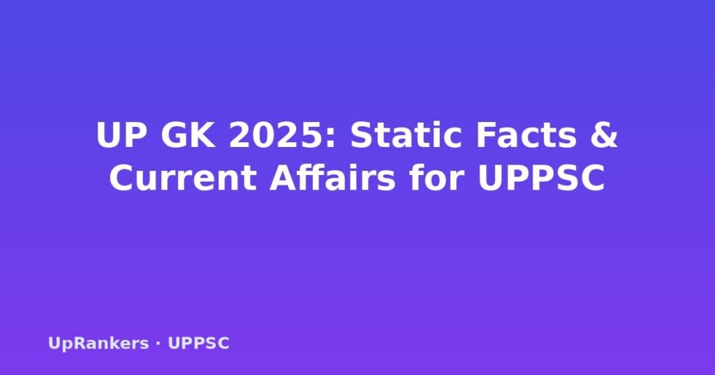 UP GK 2025, Uttar Pradesh general knowledge, UPPSC GK questions, UP current affairs 2025, UP state GK, UPPSC Mains Papers V VI, UP geography history economy