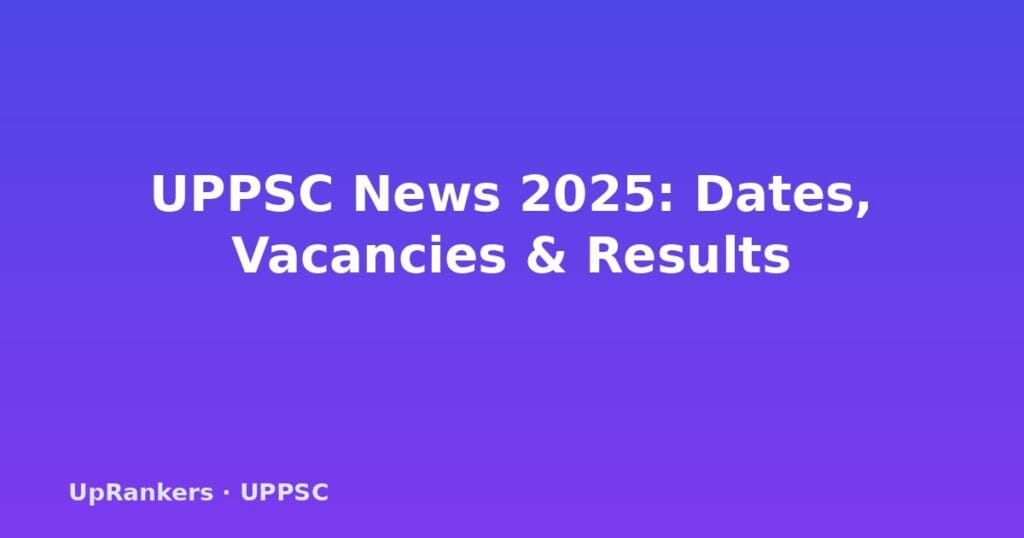 UPPSC news 2025, UPPSC latest updates, UPPSC notification 2025, UPPSC exam date 2025, UPPSC vacancy 2025, UPPSC prelims result, UPPSC mains schedule