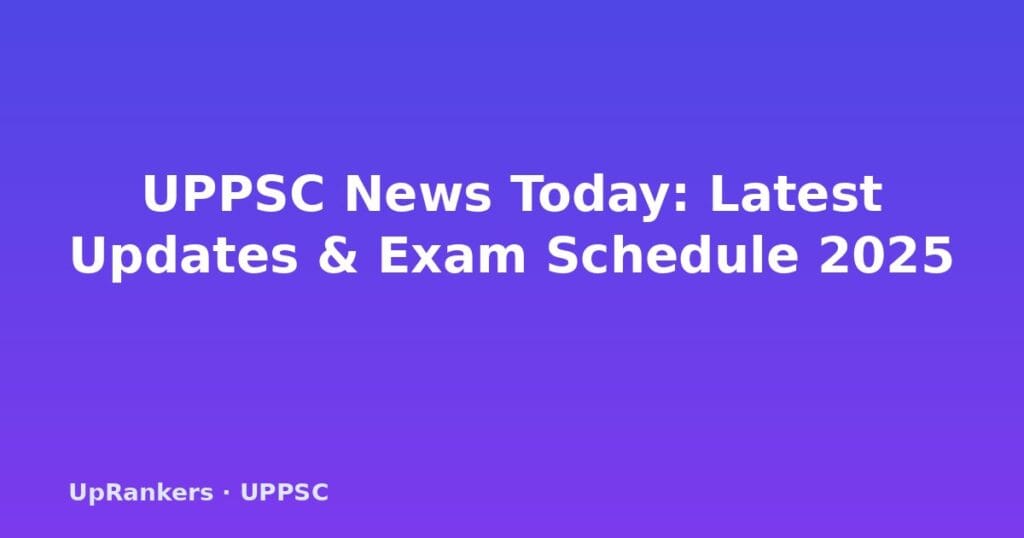 UPPSC news today 2025, UPPSC latest updates, UPPSC PCS 2025 notification, UPPSC exam calendar 2025, UPPSC prelims result 2025, UPPSC mains 2026, UPPSC admit card, UPPSC vacancy 2025