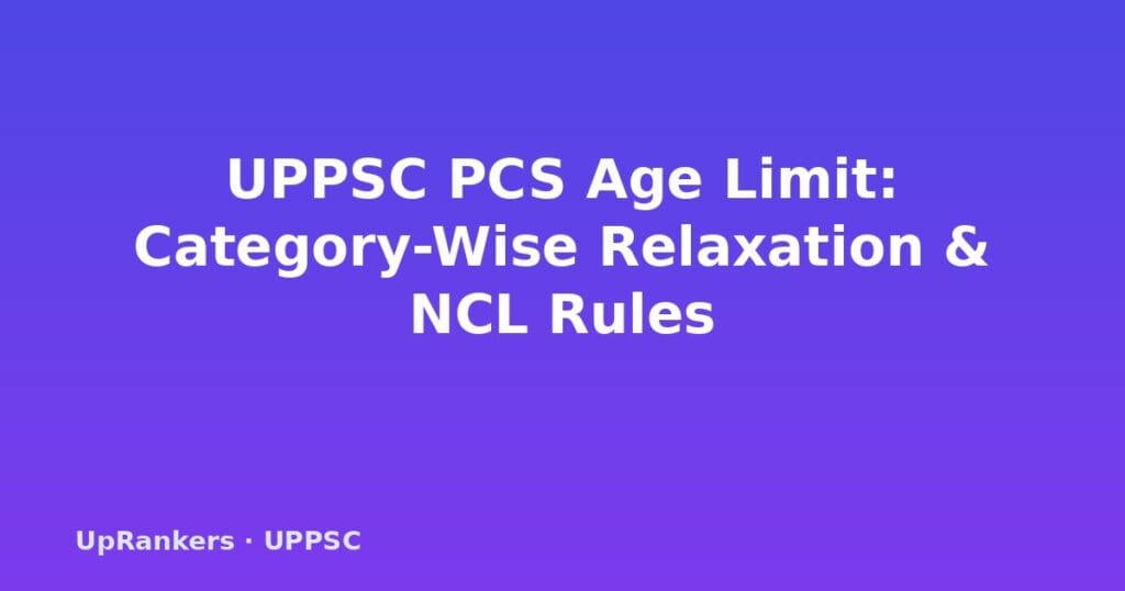 UPPSC PCS age limit 2025, UPPSC PCS age relaxation, OBC age limit UPPSC, SC ST age limit UPPSC, PwD age relaxation, ex-servicemen age limit, UPPSC age limit category wise, date of birth calculation UPPSC
