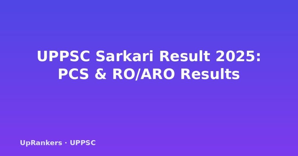 UPPSC Sarkari Result 2025, UPPSC PCS Result 2025, UPPSC RO ARO Result 2025, UPPSC Prelims Result 2025, UPPSC Mains Result 2025, UPPSC cut off 2025, UPPSC merit list 2025, uppsc.up.nic.in result