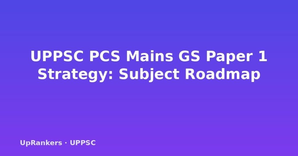UPPSC GS Paper 1 strategy, UPPSC Mains GS1 preparation, GS Paper 1 answer writing, UPPSC History strategy, Geography preparation, Society topics, Art & Culture, UPPSC syllabus