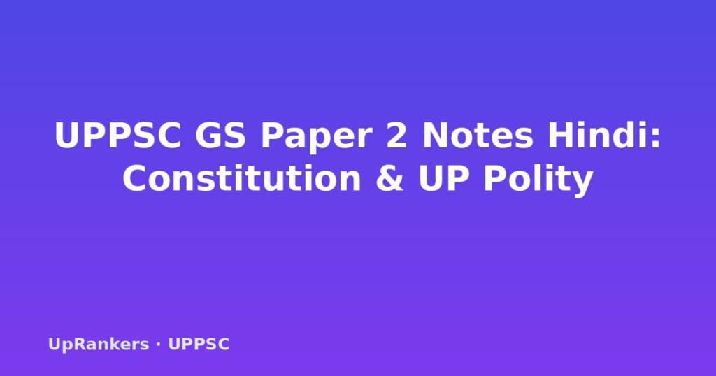 UPPSC GS Paper 2 notes Hindi, UPPSC Constitution notes, UP Polity notes, UPPSC Mains Governance, UP Panchayati Raj UPPSC, UPPSC GS 2 syllabus, UPPSC answer writing