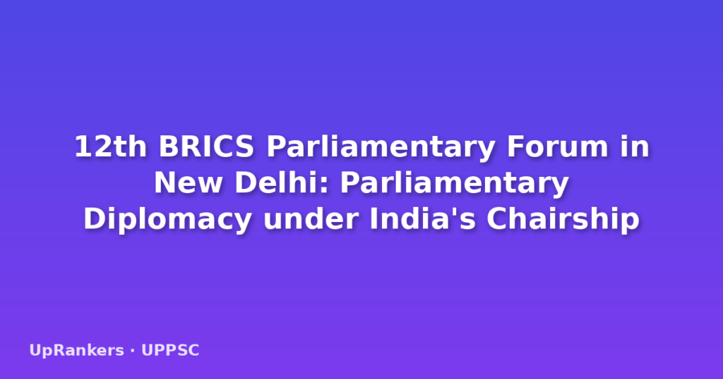 12th BRICS Parliamentary Forum in New Delhi: Parliamentary Diplomacy under India's Chairship