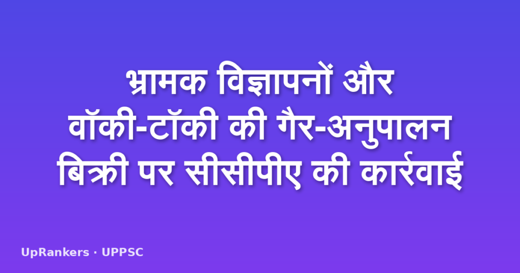 भ्रामक विज्ञापनों और वॉकी-टॉकी की गैर-अनुपालन बिक्री पर सीसीपीए की कार्रवाई