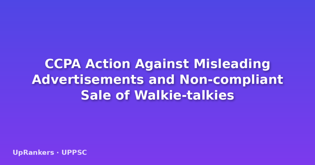 CCPA Action Against Misleading Advertisements and Non-compliant Sale of Walkie-talkies