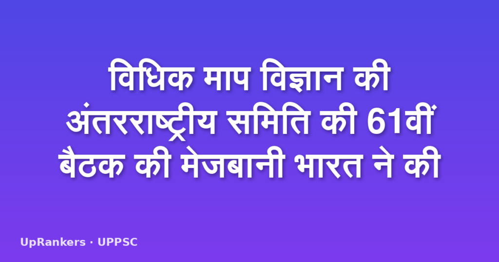 विधिक माप विज्ञान की अंतरराष्ट्रीय समिति की 61वीं बैठक की मेजबानी भारत ने की