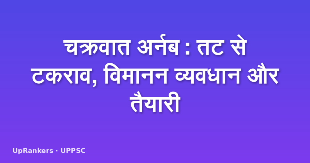 चक्रवात अर्नब: तट से टकराव, विमानन व्यवधान और तैयारी