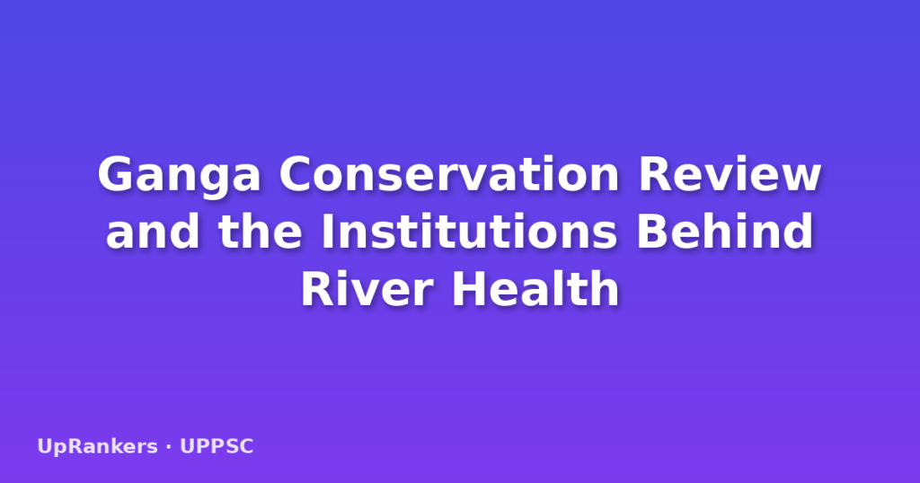 Ganga Conservation Review and the Institutions Behind River Health