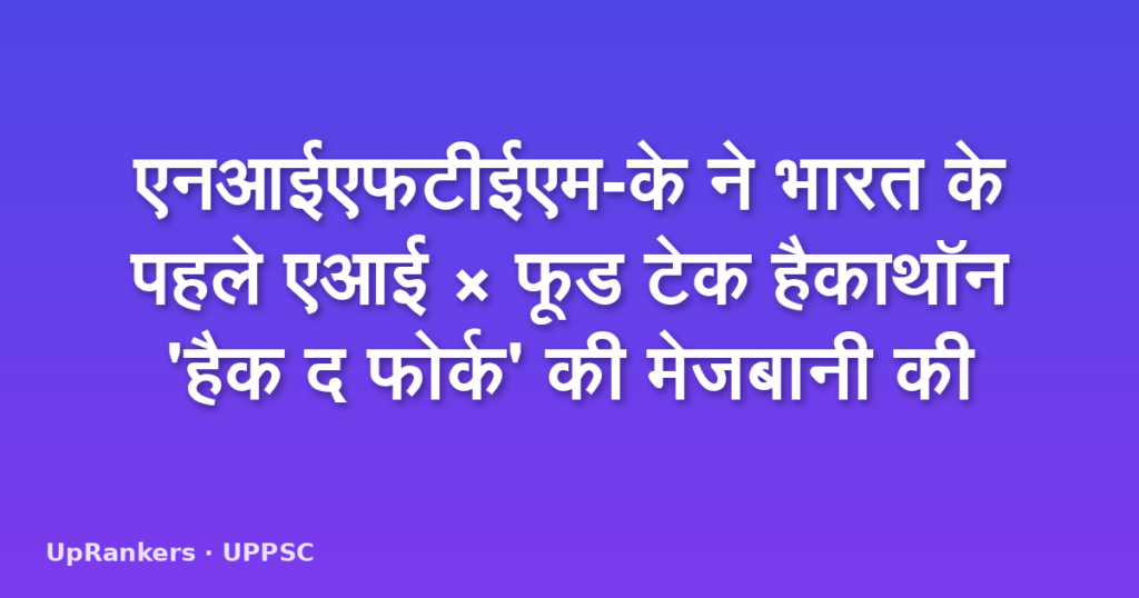 एनआईएफटीईएम-के ने भारत के पहले एआई × फूड टेक हैकाथॉन 'हैक द फोर्क' की मेजबानी की