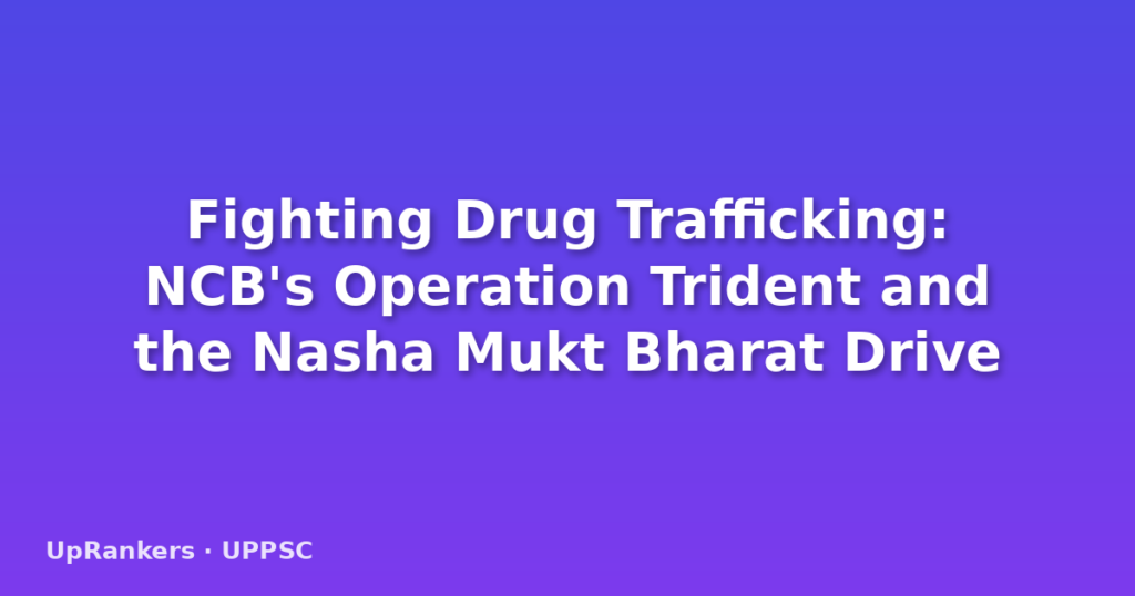 Fighting Drug Trafficking: NCB's Operation Trident and the Nasha Mukt Bharat Drive
