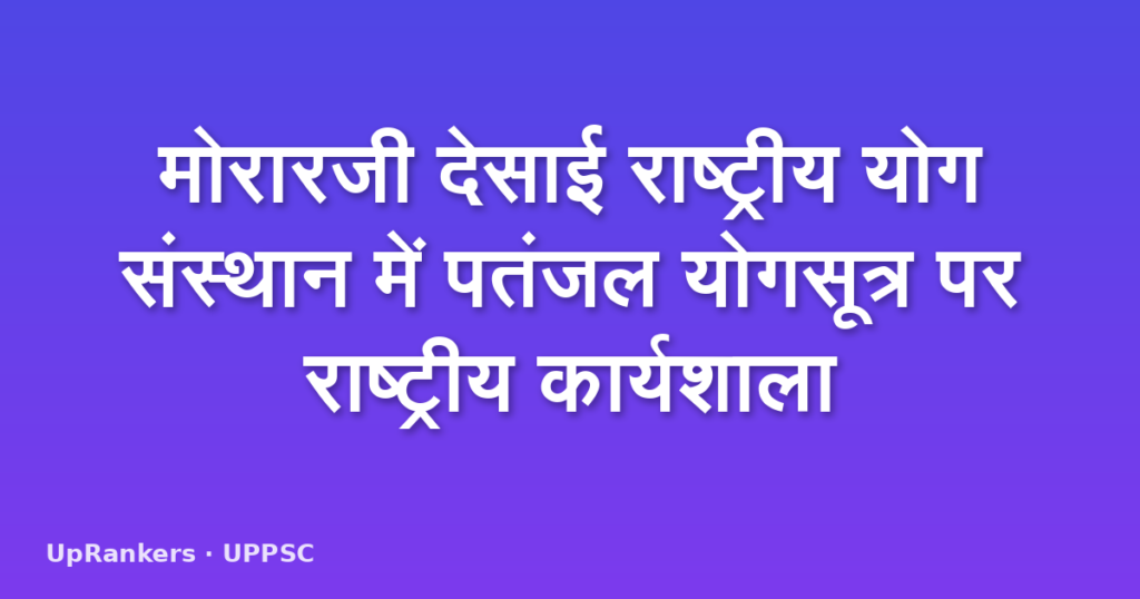 मोरारजी देसाई राष्ट्रीय योग संस्थान में पतंजल योगसूत्र पर राष्ट्रीय कार्यशाला