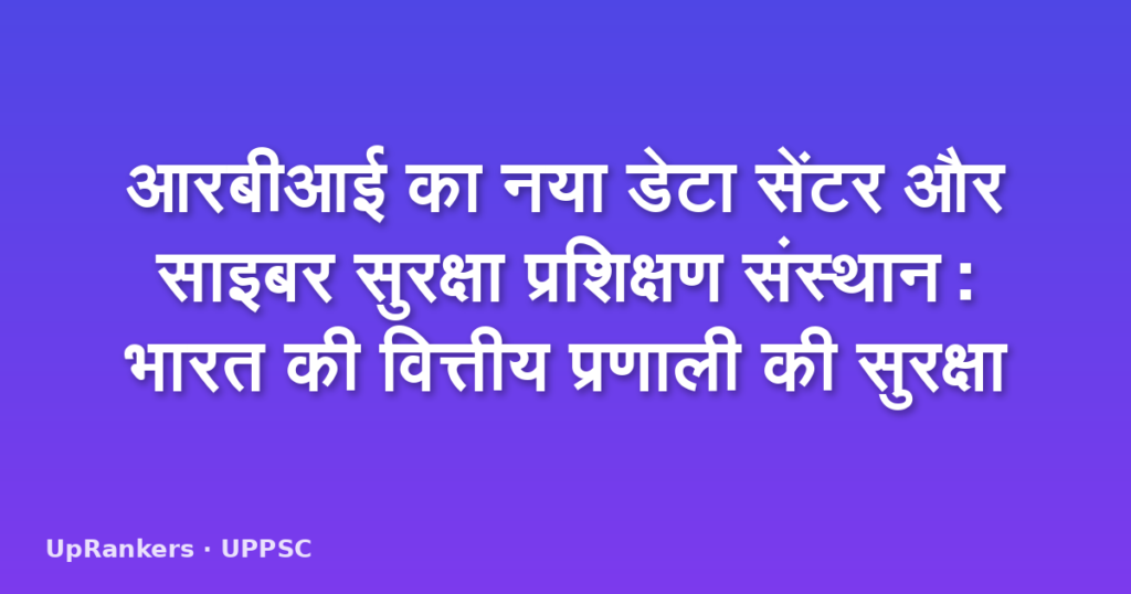 आरबीआई का नया डेटा सेंटर और साइबर सुरक्षा प्रशिक्षण संस्थान: भारत की वित्तीय प्रणाली की सुरक्षा
