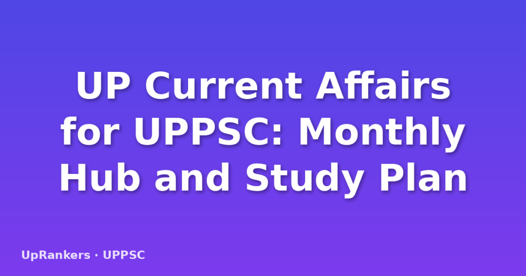UP Current Affairs for UPPSC: Monthly Hub and Study Plan