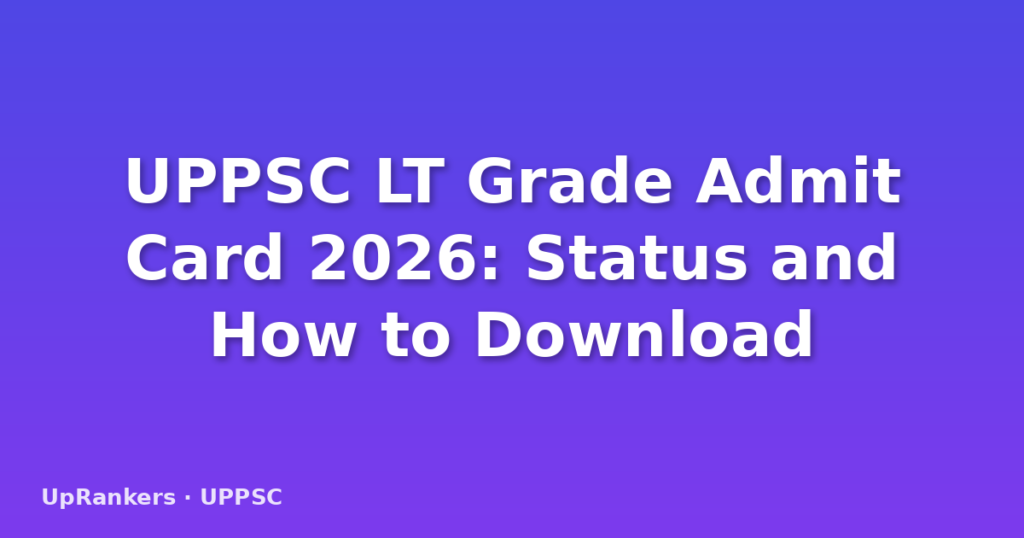 UPPSC LT Grade Admit Card 2026: Status and How to Download