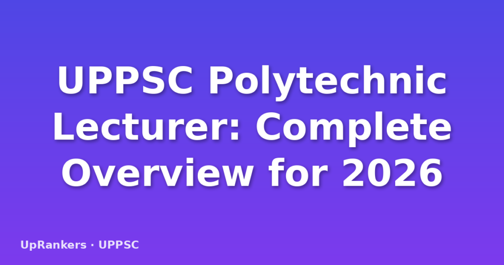 UPPSC Polytechnic Lecturer: Complete Overview for 2026