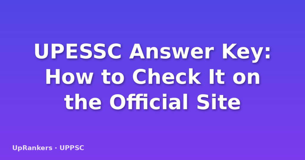 UPESSC Answer Key: How to Check It on the Official Site